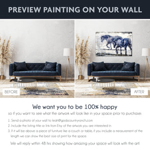 We want you to be 100% happy so if you want to see a preview of what the painting will look like in your space prior to purchase follow these steps and we will reply showing how amazing your space will look like with the art